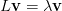 L \mathbf{v} = \lambda \mathbf{v} L \mathbf{v} = \lambda \mathbf{v}