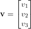 \mathbf{v} = \begin{bmatrix} v_1 \\ v_2 \\ v_3 \end{bmatrix} \mathbf{v} = \begin{bmatrix} v_1 \\ v_2 \\ v_3 \end{bmatrix}