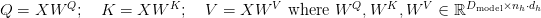 Q = X W^Q;\quad K = X W^K;\quad V = X W^V \text{ where } W^Q, W^K, W^V \in \mathbb{R}^{D_{\text{model}} \times n_h \cdot d_h}