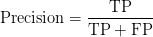 \text{Precision} = \displaystyle\frac{\text{TP}}{\text{TP}+\text{FP}} \text{Precision} = \displaystyle\frac{\text{TP}}{\text{TP}+\text{FP}}