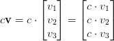 c \mathbf{v} = c \cdot \begin{bmatrix} v_1 \\ v_2 \\ v_3 \end{bmatrix} = \begin{bmatrix} c \cdot v_1 \\ c \cdot v_2 \\ c \cdot v_3 \end{bmatrix}