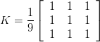 K = \displaystyle\frac{1}{9} \left[\begin{tabular}{ccc}1 & 1 & 1\\   1 & 1 & 1\\   1 & 1 & 1\end{tabular}\right]