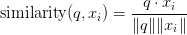 \text{similarity}(q, x_i) = \displaystyle\frac{q \cdot x_i}{\| q\| \| x_i\|}