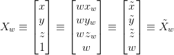X_w \equiv \begin{bmatrix} x\\ y\\ z\\ 1\\ \end{bmatrix} \equiv \begin{bmatrix} wx_w\\ wy_w\\ wz_w\\ w\\ \end{bmatrix} \equiv \begin{bmatrix} \tilde{x}\\ \tilde{y}\\ \tilde{z}\\ w\\ \end{bmatrix} \equiv \tilde{X}_w X_w \equiv \begin{bmatrix} x\\ y\\ z\\ 1\\ \end{bmatrix} \equiv \begin{bmatrix} wx_w\\ wy_w\\ wz_w\\ w\\ \end{bmatrix} \equiv \begin{bmatrix} \tilde{x}\\ \tilde{y}\\ \tilde{z}\\ w\\ \end{bmatrix} \equiv \tilde{X}_w