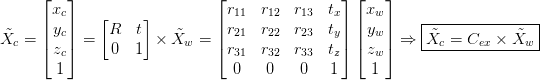 \tilde{X}_c = \begin{bmatrix} x_c\\ y_c\\ z_c\\ 1\\ \end{bmatrix} = \begin{bmatrix} R & t \\ 0 & 1 \\ \end{bmatrix} \times \tilde{X}_w = \begin{bmatrix} r_{11} & r_{12} & r_{13} & t_x\\ r_{21} & r_{22} & r_{23} & t_y\\ r_{31} & r_{32} & r_{33} & t_z\\ 0 & 0 & 0 & 1 \end{bmatrix} \begin{bmatrix} x_w\\ y_w\\ z_w\\ 1\\ \end{bmatrix}  \Rightarrow \boxed{ \tilde{X}_c = C_{ex} \times \tilde{X}_w} \tilde{X}_c = \begin{bmatrix} x_c\\ y_c\\ z_c\\ 1\\ \end{bmatrix} = \begin{bmatrix} R & t \\ 0 & 1 \\ \end{bmatrix} \times \tilde{X}_w = \begin{bmatrix} r_{11} & r_{12} & r_{13} & t_x\\ r_{21} & r_{22} & r_{23} & t_y\\ r_{31} & r_{32} & r_{33} & t_z\\ 0 & 0 & 0 & 1 \end{bmatrix} \begin{bmatrix} x_w\\ y_w\\ z_w\\ 1\\ \end{bmatrix}  \Rightarrow \boxed{ \tilde{X}_c = C_{ex} \times \tilde{X}_w}
