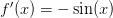 f^\prime(x) = -\sin(x)