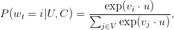 P(w_t = i | U, C) = \displaystyle\frac{\exp({v_i \cdot u})}{\sum_{j \in V} \exp({v_j \cdot u})}, P(w_t = i | U, C) = \displaystyle\frac{\exp({v_i \cdot u})}{\sum_{j \in V} \exp({v_j \cdot u})},