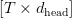 [T\times d_{\text{head}}]