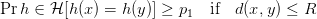 \Pr{h \in \mathcal{H}}[h(x) = h(y)] \geq p_1 \quad \text{if} \quad d(x, y) \leq R