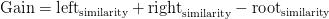 \text{Gain} = \text{left}_\text{similarity} + \text{right}_\text{similarity} - \text{root}_\text{similarity} \text{Gain} = \text{left}_\text{similarity} + \text{right}_\text{similarity} - \text{root}_\text{similarity}