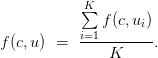 f(c, u) \ = \ \displaystyle\frac{\sum\limits_{i=1}^{K} f(c, u_i)}{K}.