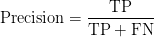 \text{Precision} = \displaystyle\frac{\text{TP}}{\text{TP}+\text{FN}} \text{Precision} = \displaystyle\frac{\text{TP}}{\text{TP}+\text{FN}}