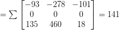 = \sum\begin{bmatrix}-93 & -278 & -101 \\  0 & 0 & 0 \\  135 & 460 & 18\end{bmatrix} = 141 = \sum\begin{bmatrix}-93 & -278 & -101 \\  0 & 0 & 0 \\  135 & 460 & 18\end{bmatrix} = 141