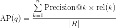 \text{AP}(q) = \displaystyle\frac{\sum\limits_{k=1}^n \text{Precision}@k \times \text{rel}(k) }{\vert R \vert} \text{AP}(q) = \displaystyle\frac{\sum\limits_{k=1}^n \text{Precision}@k \times \text{rel}(k) }{\vert R \vert}