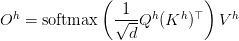 O^h = text{softmax}left(dfrac{1}{sqrt{d}} Q^h (K^h)^topright) V^h