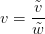 v = \displaystyle\frac{\tilde{v}}{\tilde{w}} v = \displaystyle\frac{\tilde{v}}{\tilde{w}}