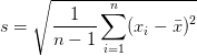 s = \sqrt{\displaystyle\frac{1}{n-1} \sum_{i=1}^{n} (x_i - \bar{x})^2} s = \sqrt{\displaystyle\frac{1}{n-1} \sum_{i=1}^{n} (x_i - \bar{x})^2}