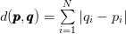 d(\pmb{p},\pmb{q}) = \sum\limits_{i=1}^{N}|q_{i} - p_{i}| d(\pmb{p},\pmb{q}) = \sum\limits_{i=1}^{N}|q_{i} - p_{i}|