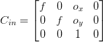 C_{in} = \begin{bmatrix} f & 0 & o_x & 0\\ 0 & f & o_y & 0\\ 0 & 0 & 1 & 0\\ \end{bmatrix}  C_{in} = \begin{bmatrix} f & 0 & o_x & 0\\ 0 & f & o_y & 0\\ 0 & 0 & 1 & 0\\ \end{bmatrix}