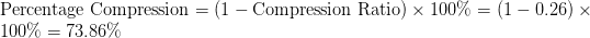 \text{Percentage Compression} = (1 - \text{Compression Ratio}) \times 100\% = (1 - 0.26) \times 100\% = 73.86\% \text{Percentage Compression} = (1 - \text{Compression Ratio}) \times 100\% = (1 - 0.26) \times 100\% = 73.86\%