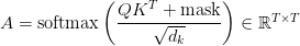 A = text{softmax}left(dfrac{QK^T + text{mask}}{sqrt{d_k}}right) in mathbb{R}^{T times T}