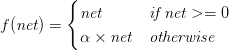 f(\textit{net}) = \begin{cases} \textit{net} & \textit{if net} >= 0 \\ \alpha \times \textit{net} & \textit{otherwise} \end{cases} f(\textit{net}) = \begin{cases} \textit{net} & \textit{if net} >= 0 \\ \alpha \times \textit{net} & \textit{otherwise} \end{cases}