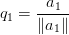 q_1 = \displaystyle\frac{a_1}{\|a_1\|} q_1 = \displaystyle\frac{a_1}{\|a_1\|}