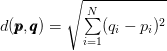 d(\pmb{p},\pmb{q}) = \sqrt{\sum\limits_{i=1}^{N}(q_{i} - p_{i})^{2}} d(\pmb{p},\pmb{q}) = \sqrt{\sum\limits_{i=1}^{N}(q_{i} - p_{i})^{2}}