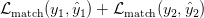 \mathcal{L}_{\text{match}}(y_{1}, \hat{y}_{1}) + \mathcal{L}_{\text{match}}(y_{2}, \hat{y}_{2}) \mathcal{L}_{\text{match}}(y_{1}, \hat{y}_{1}) + \mathcal{L}_{\text{match}}(y_{2}, \hat{y}_{2})