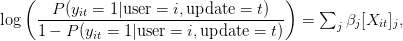 \log\left(\displaystyle\frac{P(y_{it}=1 | \text{user}=i, \text{update}=t)}{1-P(y_{it}=1 | \text{user}=i, \text{update}=t)}\right) = \sum_j \beta_j [X_{it}]_j,