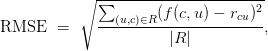 \text{RMSE} \ = \ \sqrt{\displaystyle\frac{\sum_{(u,c) \in R} (f(c, u) - r_{cu})^2}{\vert R \vert}},