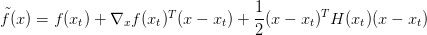 \tilde{f}(x) = f(x_t) + \nabla_x f(x_t)^T(x-x_t) + \displaystyle\frac{1}{2}(x-x_t) ^T H(x_t) (x-x_t)