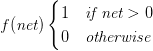 f(\textit{net}) \begin{cases} 1 & \textit{if net} > 0 \\ 0 & \textit{otherwise} \end{cases}   f(\textit{net}) \begin{cases} 1 & \textit{if net} > 0 \\ 0 & \textit{otherwise} \end{cases}