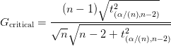 G_\text{critical} = \displaystyle\frac{(n-1) \sqrt{t^2_{(\alpha / (n), n-2)}}}{\sqrt{n} \sqrt{n-2 + t^2_{(\alpha / (n), n-2)}}} G_\text{critical} = \displaystyle\frac{(n-1) \sqrt{t^2_{(\alpha / (n), n-2)}}}{\sqrt{n} \sqrt{n-2 + t^2_{(\alpha / (n), n-2)}}}