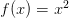 f(x) = x^{2} f(x) = x^{2}