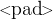 \large<\!\!\text{pad}\!\!> \large<\!\!\text{pad}\!\!>