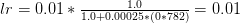 lr = 0.01 * \frac{1.0}{1.0 + 0.00025 * (0 * 782)} = 0.01 lr = 0.01 * \frac{1.0}{1.0 + 0.00025 * (0 * 782)} = 0.01