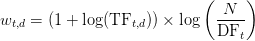 w_{t, d} = (1+\log (\text{TF}_{t, d})) \times \log\left(\displaystyle\frac{N}{\text{DF}_{t}}\right)