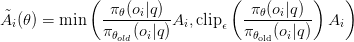 \tilde{A}_i(\theta) = \min\left(\displaystyle\frac{\pi_\theta(o_i | q)}{\pi_{\theta_{old}}(o_i | q)} A_i, \text{clip}_\epsilon\left(\displaystyle\frac{\pi_\theta(o_i | q)}{\pi_{\theta_\text{old}}(o_i | q)} \right) A_i \right)