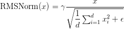text{RMSNorm}(x) = gamma dfrac{x}{sqrt{dfrac{1}{d}sum_{i=1}^{d} x_i^2 + epsilon}} text{RMSNorm}(x) = gamma dfrac{x}{sqrt{dfrac{1}{d}sum_{i=1}^{d} x_i^2 + epsilon}}
