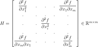 H = \begin{bmatrix} \displaystyle\frac{\partial^2 f}{\partial x_1^2} & . & . &. & \displaystyle\frac{\partial^2 f}{\partial x_1 \partial x_m} \\ . & .& . &. &. \\ . & .& \displaystyle\frac{\partial^2 f}{\partial x_i^2} &. &. \\ . & .& . &. &. \\ \displaystyle\frac{\partial^2 f}{\partial x_m \partial x_1} & . & . &. & \displaystyle\frac{\partial^2 f}{\partial x_m^2} \end{bmatrix} \in \mathbb{R}^{m \times m} H = \begin{bmatrix} \displaystyle\frac{\partial^2 f}{\partial x_1^2} & . & . &. & \displaystyle\frac{\partial^2 f}{\partial x_1 \partial x_m} \\ . & .& . &. &. \\ . & .& \displaystyle\frac{\partial^2 f}{\partial x_i^2} &. &. \\ . & .& . &. &. \\ \displaystyle\frac{\partial^2 f}{\partial x_m \partial x_1} & . & . &. & \displaystyle\frac{\partial^2 f}{\partial x_m^2} \end{bmatrix} \in \mathbb{R}^{m \times m}