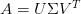 A = U \Sigma V^T A = U \Sigma V^T