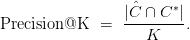 \text{Precision@K} \ = \ \displaystyle\frac{\vert \hat{C} \cap C^*\vert}{K}.