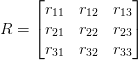 R = \begin{bmatrix} r_{11} & r_{12} & r_{13} \\ r_{21} & r_{22} & r_{23} \\ r_{31} &r_{32} & r_{33} \\ \end{bmatrix}  R = \begin{bmatrix} r_{11} & r_{12} & r_{13} \\ r_{21} & r_{22} & r_{23} \\ r_{31} &r_{32} & r_{33} \\ \end{bmatrix}