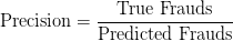 \text{Precision} = \displaystyle\frac{\text{True Frauds}}{\text{Predicted Frauds}}