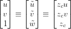 \begin{bmatrix} u\\ v\\ 1\\ \end{bmatrix} \equiv \begin{bmatrix} \tilde{u}\\ \tilde{v}\\ \tilde{w}\\ \end{bmatrix} \equiv \begin{bmatrix} z_cu\\ z_cv\\ z_c\\ \end{bmatrix}  \begin{bmatrix} u\\ v\\ 1\\ \end{bmatrix} \equiv \begin{bmatrix} \tilde{u}\\ \tilde{v}\\ \tilde{w}\\ \end{bmatrix} \equiv \begin{bmatrix} z_cu\\ z_cv\\ z_c\\ \end{bmatrix}