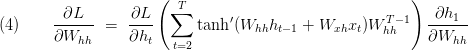 \text{(4)} \qquad \displaystyle\frac{\partial L}{\partial W_{hh}} \ = \  \displaystyle\frac{\partial L}{\partial h_{t}}\left(\sum _{t=2}^{T}\tanh^{\prime}( W_{hh} h_{t-1} +W_{xh} x_{t}) W_{hh}^{T-1}\right) \displaystyle\frac{\partial h_{1}}{\partial W_{hh}}