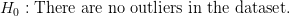 H_0: \text{There are no outliers in the dataset.} H_0: \text{There are no outliers in the dataset.}