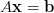 A \mathbf{x} = \mathbf{b} A \mathbf{x} = \mathbf{b}