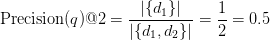 \text{Precision}(q)@2 = \displaystyle\frac{\vert \{ d_1 \} \vert }{\vert \{ d_1, d_2 \} \vert} = \displaystyle\frac{1}{2} = 0.5